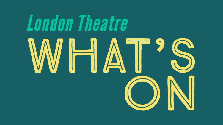 Whats On - London Theatre Guide