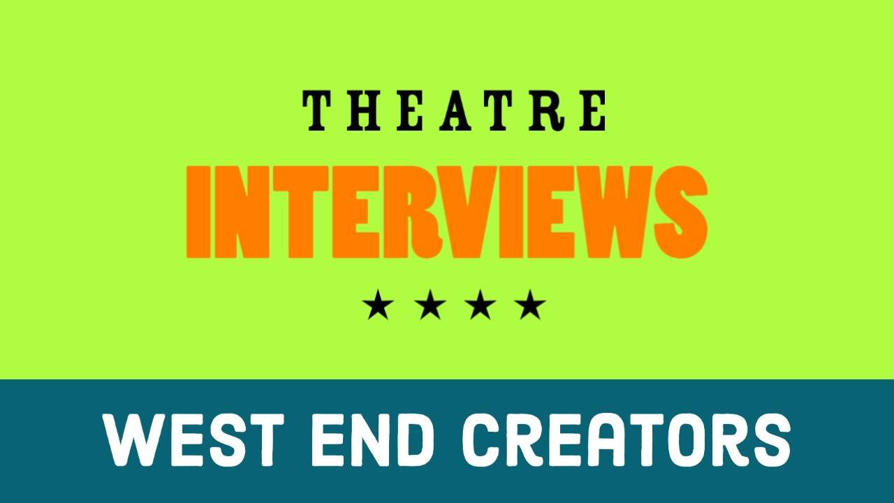 Theatre Interviews: West End Creators – the latest interviews Theatre Interviews: West End Creators – the latest interviews